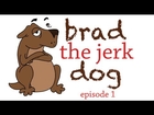 Brad the Jerk Dog - Ep. 1 